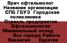 Врач-офтальмолог › Название организации ­ СПБ ГБУЗ "Городская поликлиника № 43" › Отрасль предприятия ­ Офтальмология › Минимальный оклад ­ 35 000 - Все города Работа » Вакансии   . Бурятия респ.